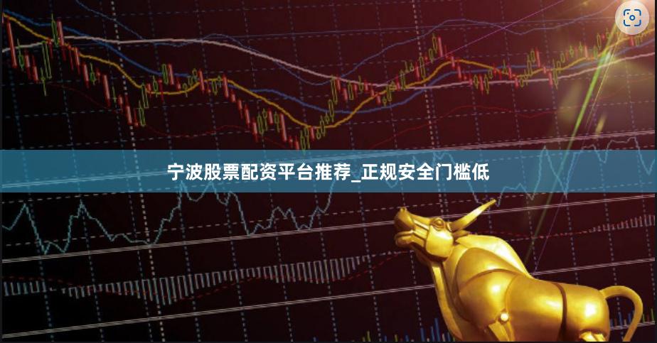 宁波股票配资平台推荐_正规安全门槛低