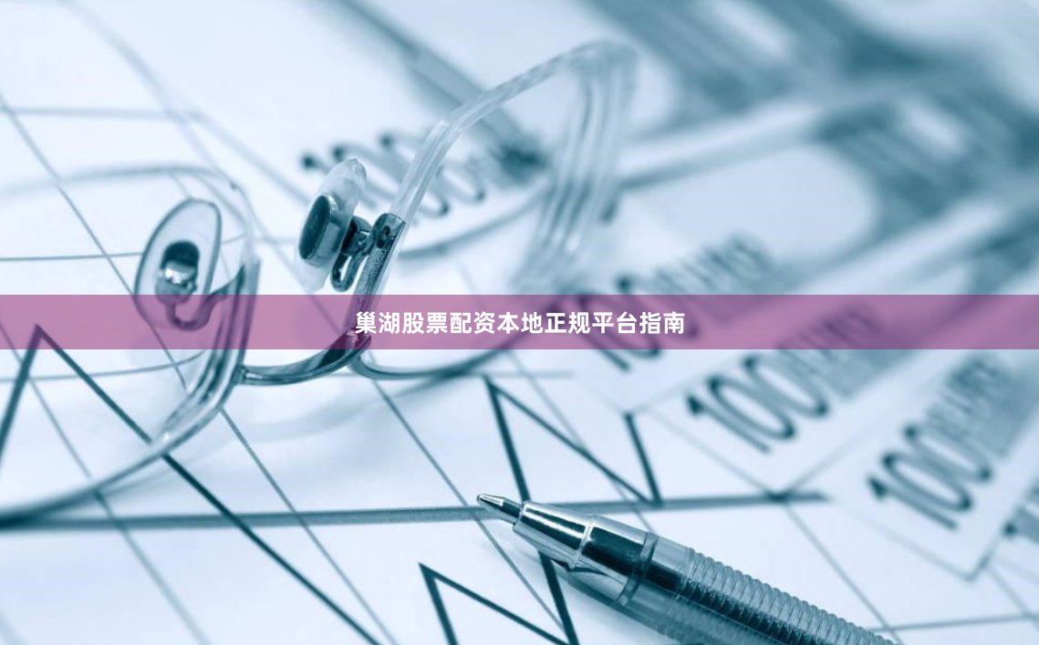 巢湖股票配资本地正规平台指南