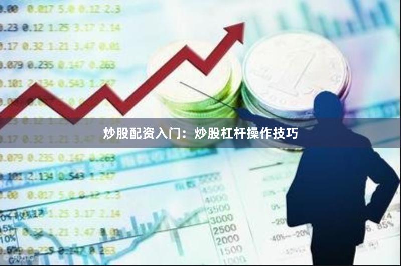 炒股配资入门：炒股杠杆操作技巧