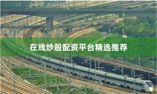 在线炒股配资平台精选推荐