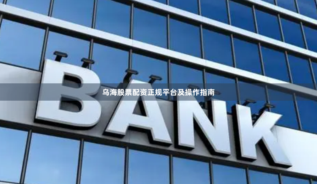 乌海股票配资正规平台及操作指南