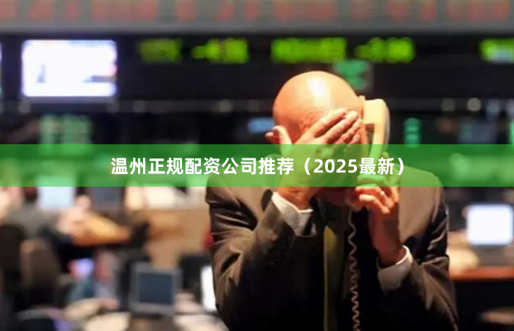 温州正规配资公司推荐（2025最新）