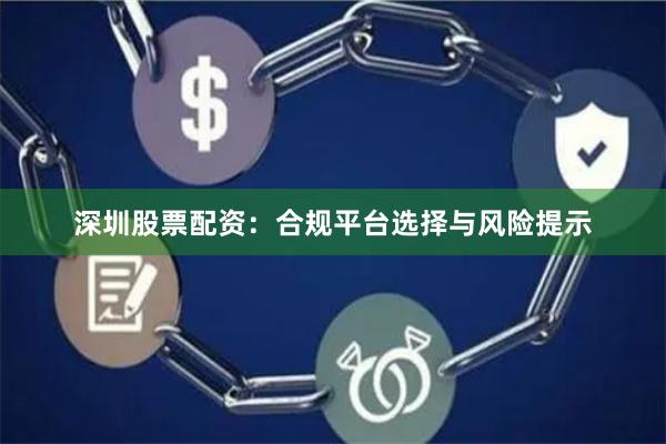 深圳股票配资:合规平台选择与风险提示