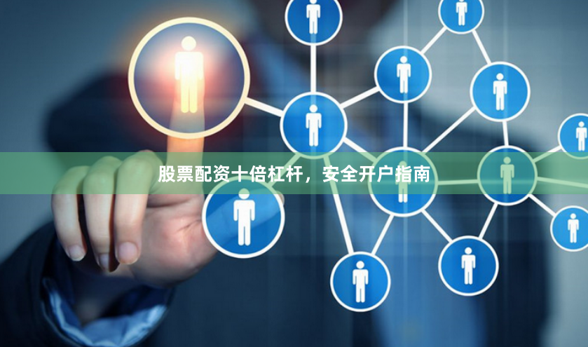 股票配资十倍杠杆，安全开户指南